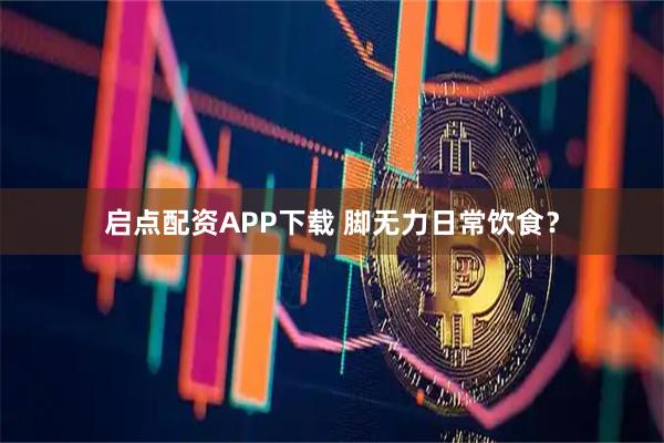 启点配资APP下载 脚无力日常饮食？