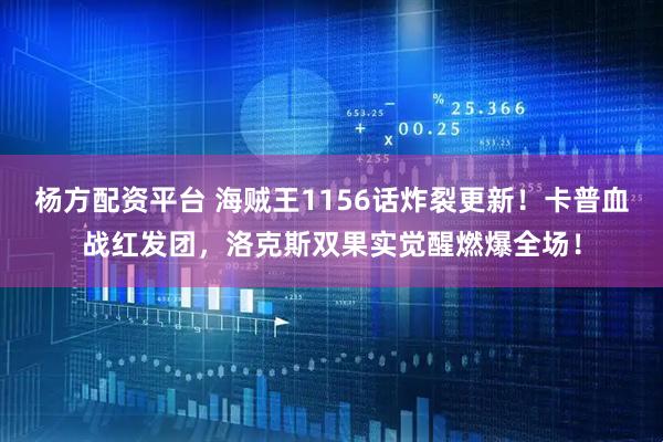 杨方配资平台 海贼王1156话炸裂更新！卡普血战红发团，洛克斯双果实觉醒燃爆全场！