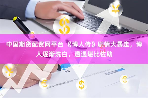 中国期货配资网平台 《博人传》剧情大暴走，博人逐渐洗白，遭遇堪比佐助