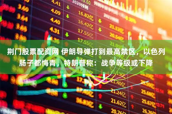 荆门股票配资网 伊朗导弹打到最高禁区，以色列肠子都悔青，特朗普称：战争等级或下降