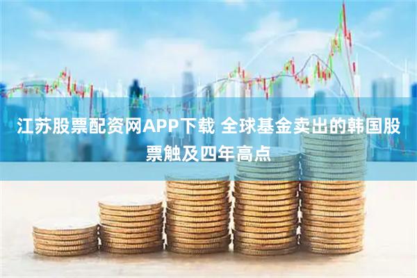 江苏股票配资网APP下载 全球基金卖出的韩国股票触及四年高点