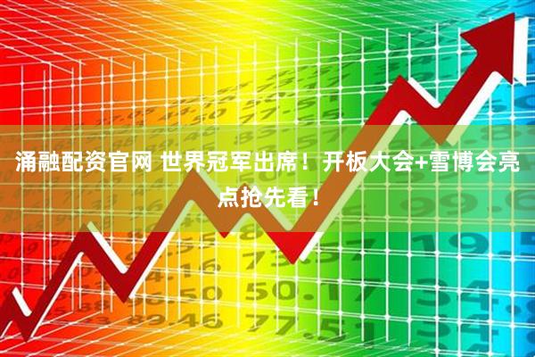 涌融配资官网 世界冠军出席！开板大会+雪博会亮点抢先看！