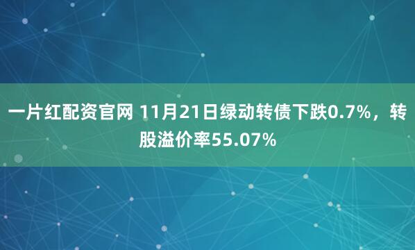 一片红配资官网 11月21日绿动转债下跌0.7%，转股溢价率55.07%