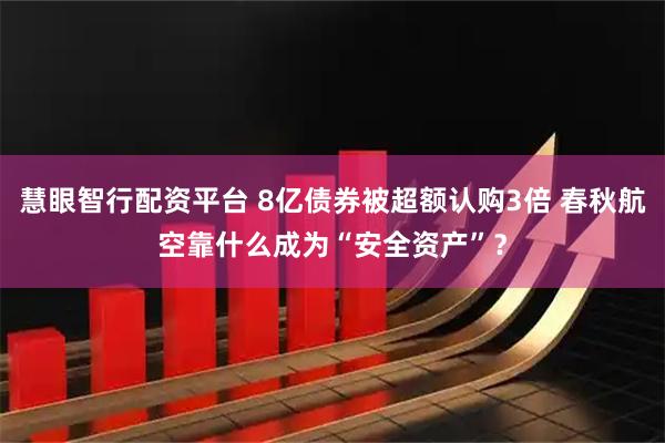 慧眼智行配资平台 8亿债券被超额认购3倍 春秋航空靠什么成为“安全资产”？