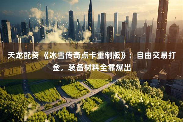 天龙配资 《冰雪传奇点卡重制版》：自由交易打金，装备材料全靠爆出