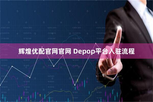 辉煌优配官网官网 Depop平台入驻流程