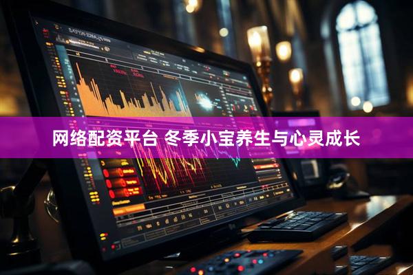 网络配资平台 冬季小宝养生与心灵成长