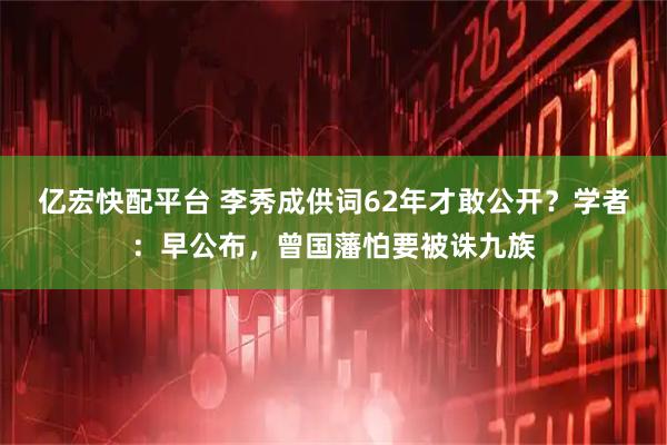 亿宏快配平台 李秀成供词62年才敢公开？学者：早公布，曾国藩怕要被诛九族