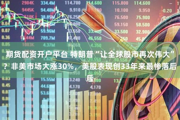 期货配资开户平台 特朗普“让全球股市再次伟大”？非美市场大涨30%，美股表现创33年来最惨落后