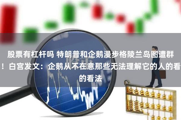 股票有杠杆吗 特朗普和企鹅漫步格陵兰岛图遭群嘲！白宫发文：企鹅从不在意那些无法理解它的人的看法