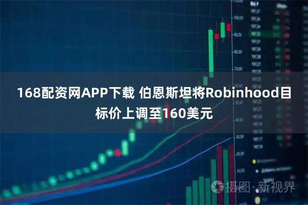 168配资网APP下载 伯恩斯坦将Robinhood目标价上调至160美元