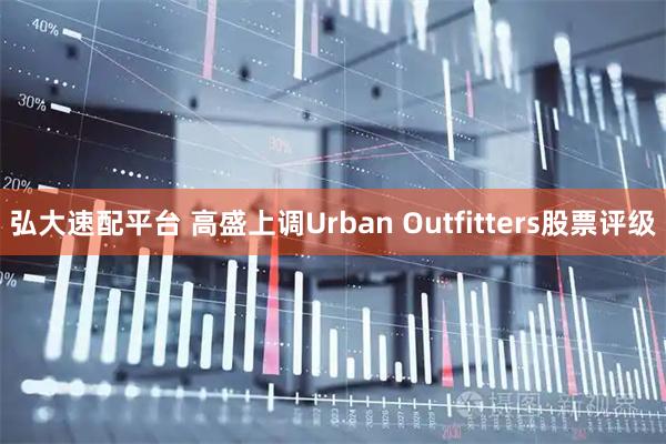 弘大速配平台 高盛上调Urban Outfitters股票评级